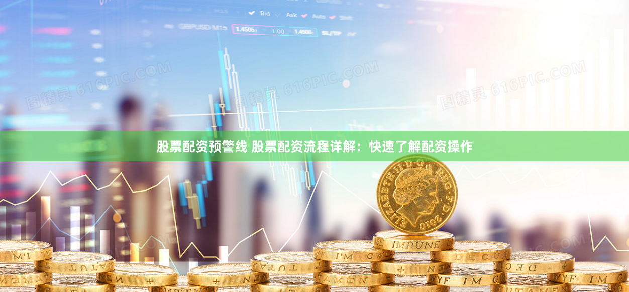 股票配资预警线 股票配资流程详解：快速了解配资操作