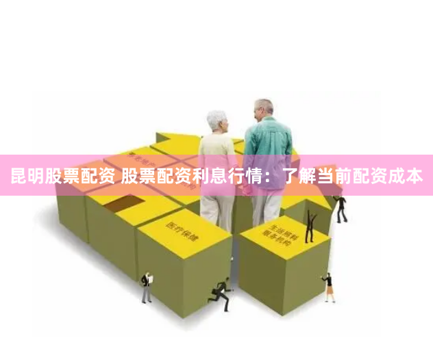 昆明股票配资 股票配资利息行情：了解当前配资成本