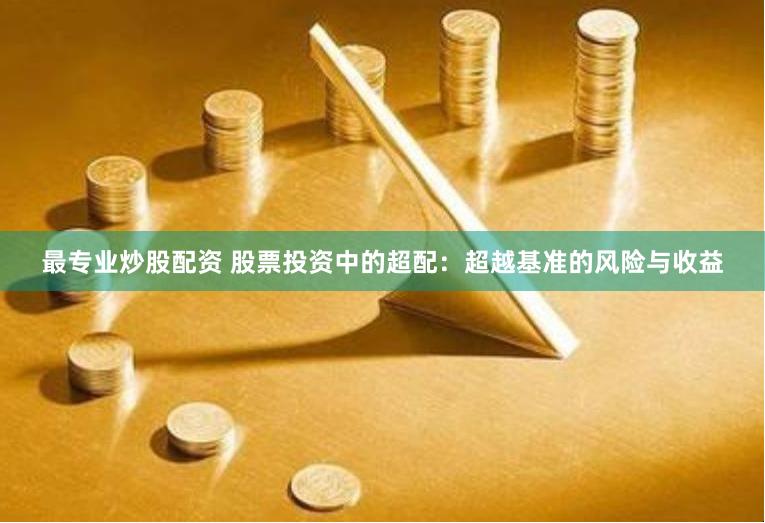 最专业炒股配资 股票投资中的超配：超越基准的风险与收益
