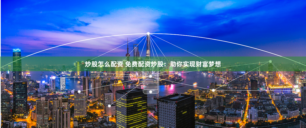 炒股怎么配资 免费配资炒股：助你实现财富梦想