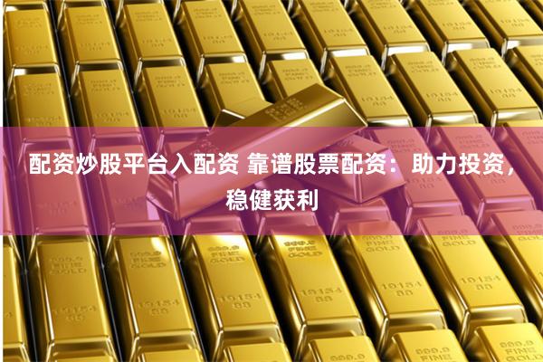 配资炒股平台入配资 靠谱股票配资：助力投资，稳健获利
