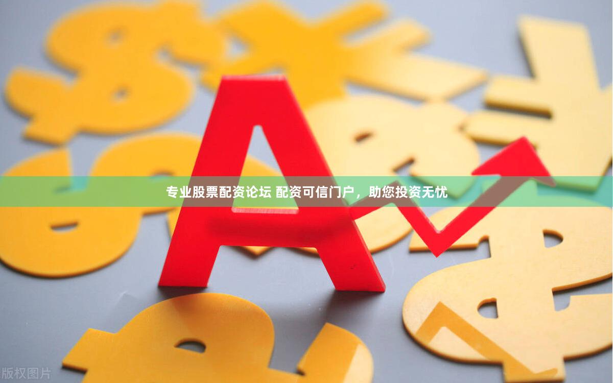 专业股票配资论坛 配资可信门户，助您投资无忧