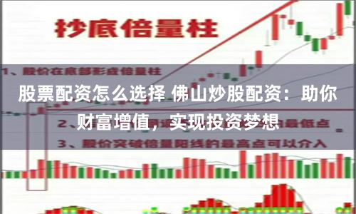 股票配资怎么选择 佛山炒股配资：助你财富增值，实现投资梦想