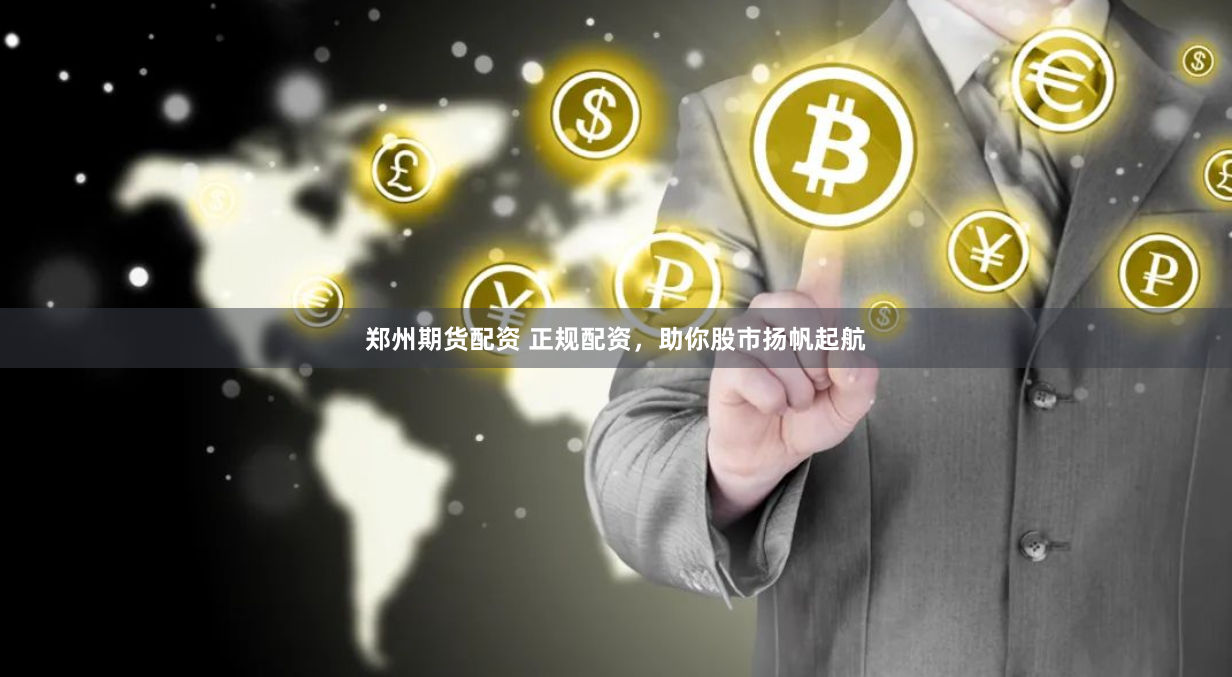 郑州期货配资 正规配资，助你股市扬帆起航