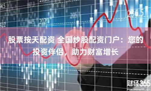 股票按天配资 全国炒股配资门户：您的投资伴侣，助力财富增长