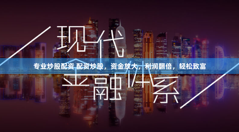 专业炒股配资 配资炒股，资金放大，利润翻倍，轻松致富