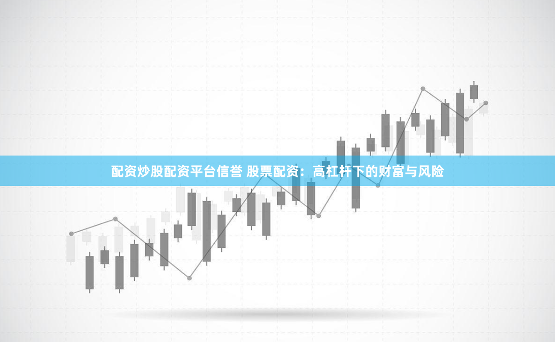 配资炒股配资平台信誉 股票配资：高杠杆下的财富与风险