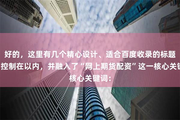 好的，这里有几个精心设计、适合百度收录的标题，均控制在以内，并融入了“网上期货配资”这一核心关键词：