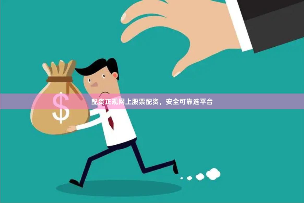 配资正规网上股票配资，安全可靠选平台
