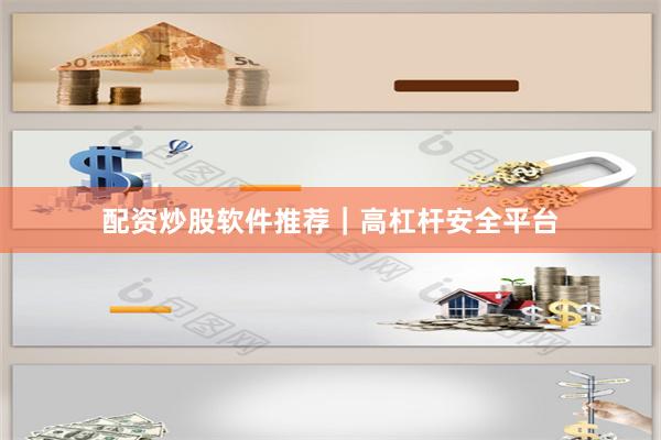 配资炒股软件推荐｜高杠杆安全平台
