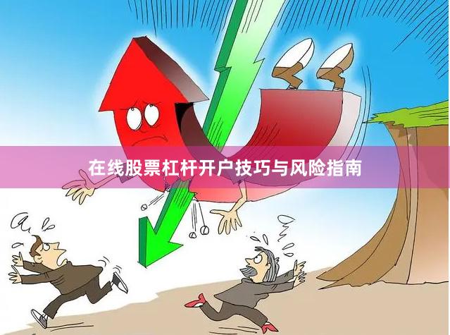 在线股票杠杆开户技巧与风险指南