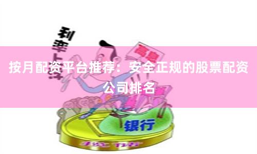 按月配资平台推荐：安全正规的股票配资公司排名