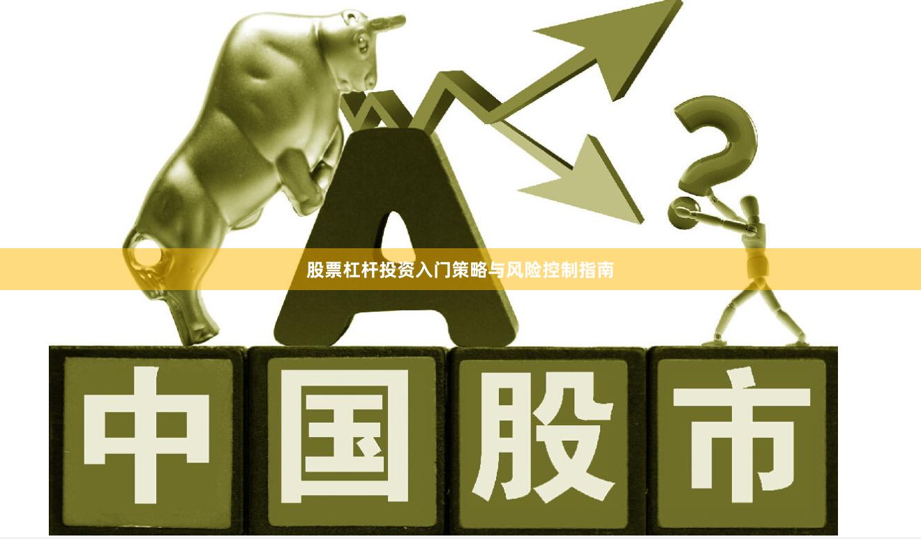 股票杠杆投资入门策略与风险控制指南