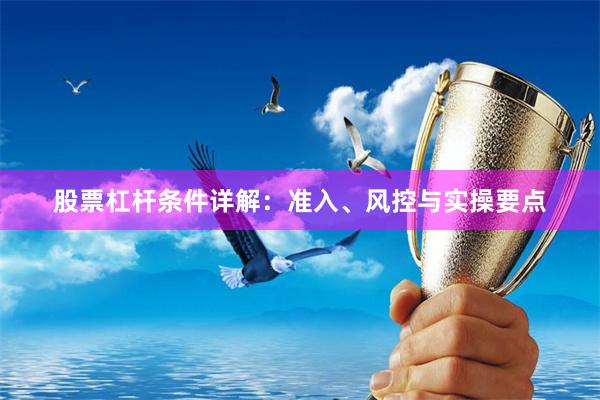 股票杠杆条件详解：准入、风控与实操要点