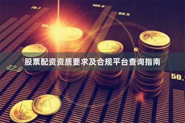 股票配资资质要求及合规平台查询指南