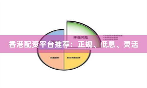 香港配资平台推荐：正规、低息、灵活