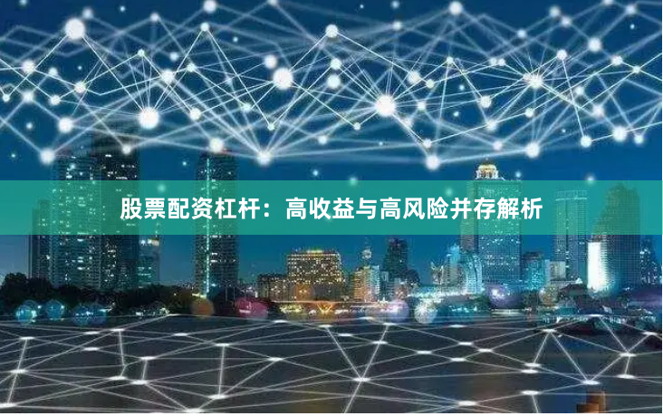股票配资杠杆：高收益与高风险并存解析